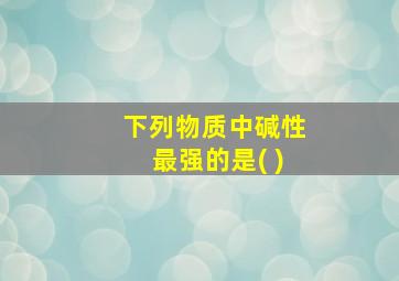 下列物质中碱性最强的是( )